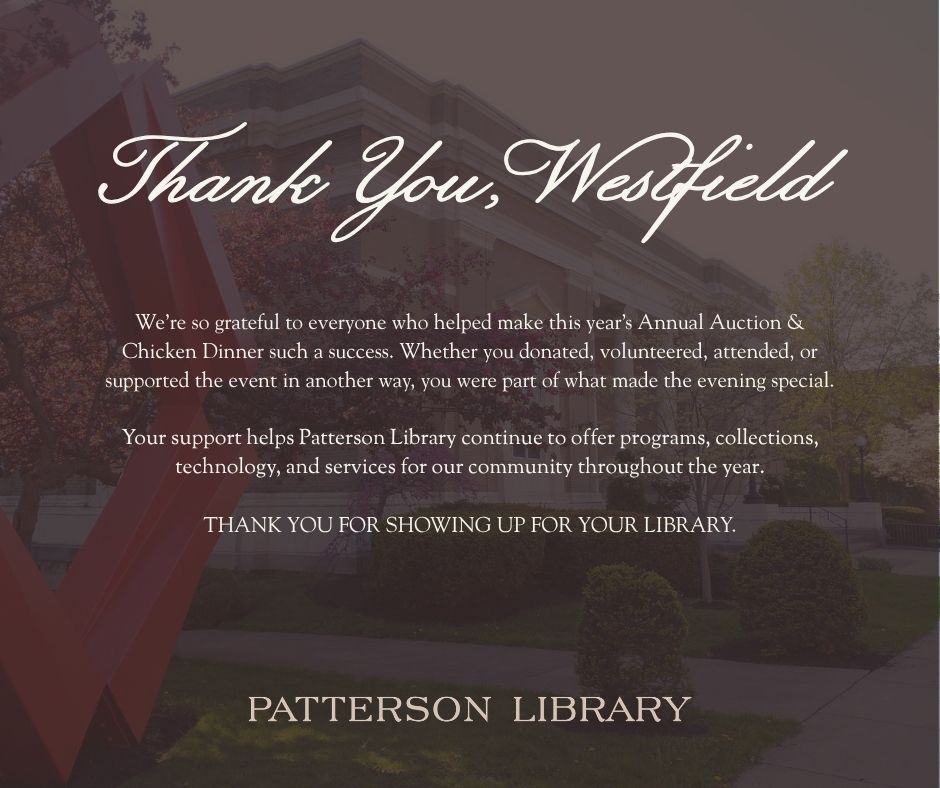Thank you, Westfield! We’re so grateful to everyone who helped make this year’s Annual Auction & Chicken Dinner such a success. Whether you donated, volunteered, attended, or supported the event in another way, you were part of what made the evening special. Your support helps Patterson Library continue to offer programs, collections, technology, and services for our community throughout the year. Thank you for showing up for your library.
